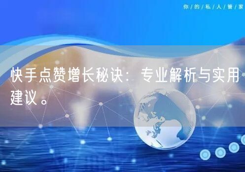 快手点赞增长秘诀：专业解析与实用建议。