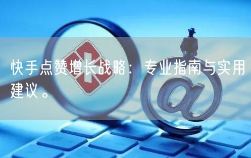 快手点赞增长战略：专业指南与实用建议。