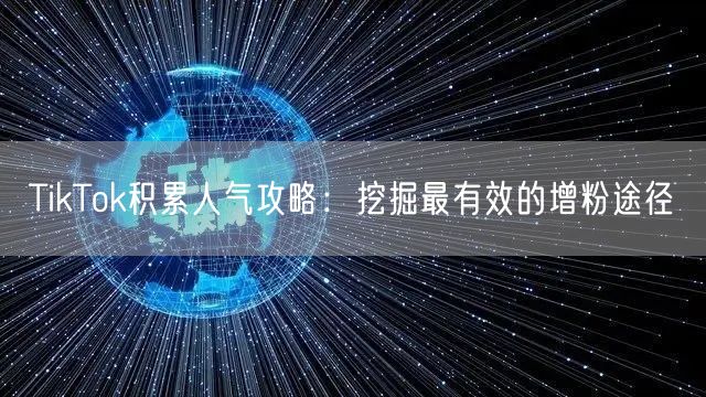 TikTok积累人气攻略：挖掘最有效的增粉途径