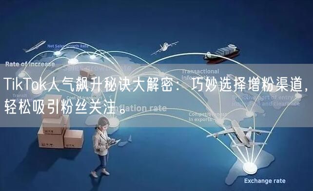 TikTok人气飙升秘诀大解密：巧妙选择增粉渠道，轻松吸引粉丝关注。