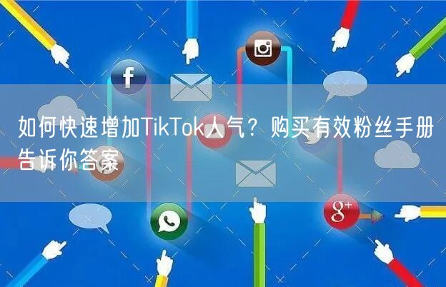 如何快速增加TikTok人气？购买有效粉丝手册告诉你答案