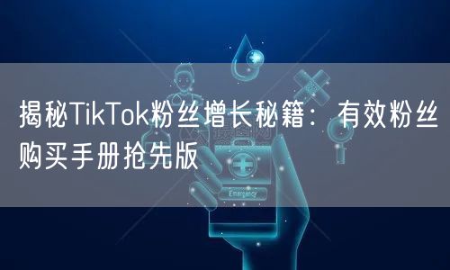揭秘TikTok粉丝增长秘籍：有效粉丝购买手册抢先版