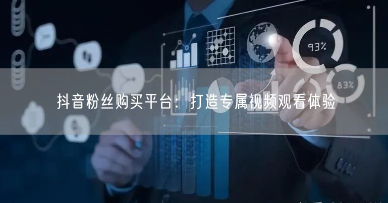 抖音粉丝购买平台：打造专属视频观看体验