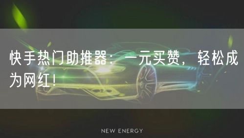 快手热门助推器：一元买赞，轻松成为网红！