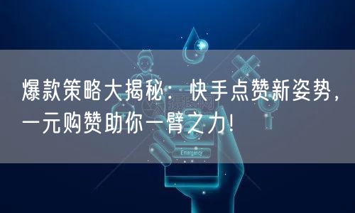 爆款策略大揭秘：快手点赞新姿势，一元购赞助你一臂之力！