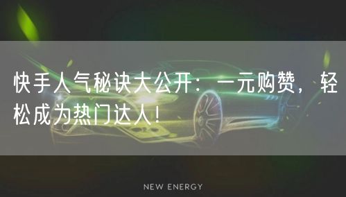 快手人气秘诀大公开：一元购赞，轻松成为热门达人！