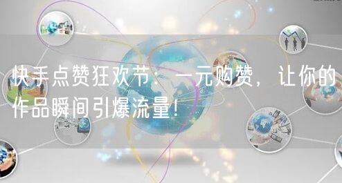 快手点赞狂欢节：一元购赞，让你的作品瞬间引爆流量！