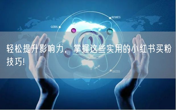 轻松提升影响力，掌握这些实用的小红书买粉技巧!