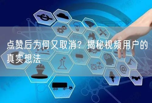 点赞后为何又取消？揭秘视频用户的真实想法