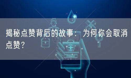 揭秘点赞背后的故事：为何你会取消点赞？