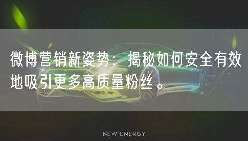 微博营销新姿势：揭秘如何安全有效地吸引更多高质量粉丝。