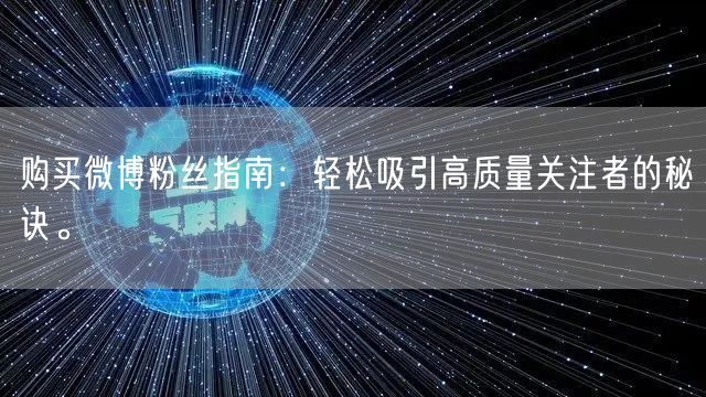 购买微博粉丝指南：轻松吸引高质量关注者的秘诀。