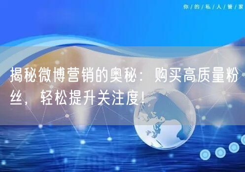 揭秘微博营销的奥秘：购买高质量粉丝，轻松提升关注度！