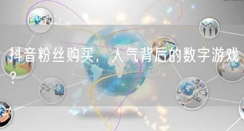 抖音粉丝购买，人气背后的数字游戏？