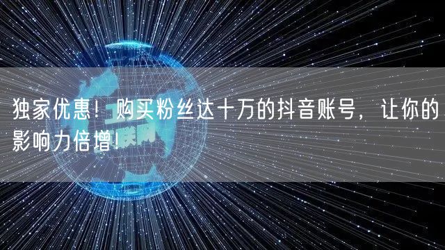 独家优惠！购买粉丝达十万的抖音账号，让你的影响力倍增！