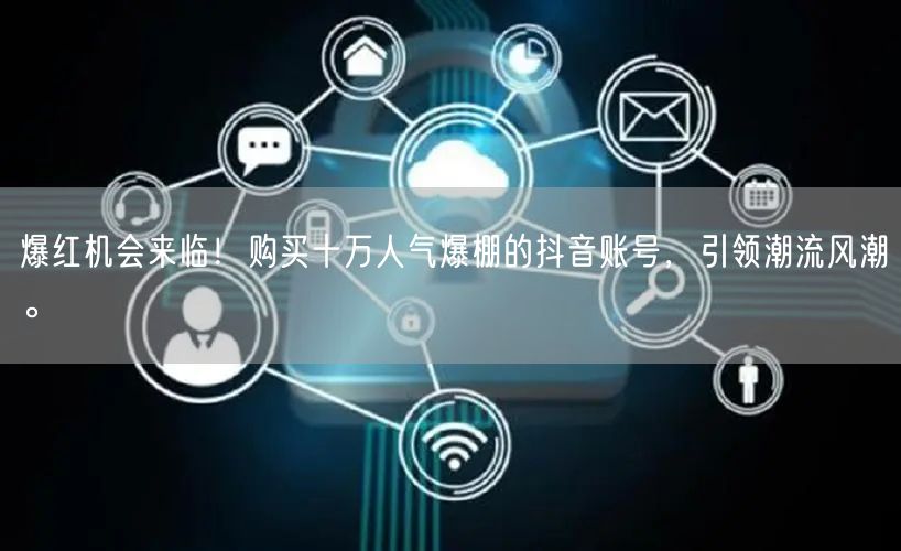 爆红机会来临！购买十万人气爆棚的抖音账号，引领潮流风潮。