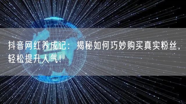 抖音网红养成记：揭秘如何巧妙购买真实粉丝，轻松提升人气！