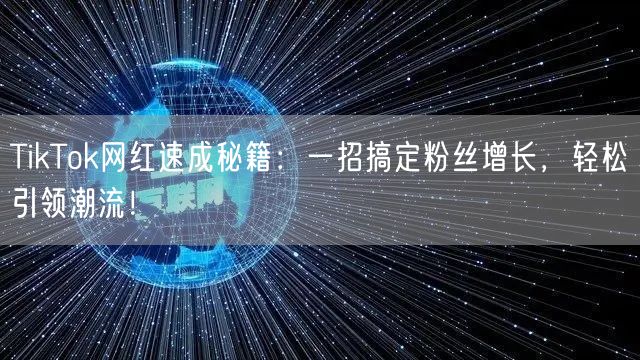 TikTok网红速成秘籍：一招搞定粉丝增长，轻松引领潮流！