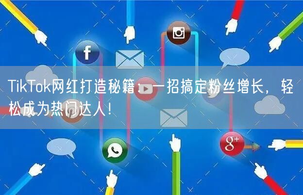TikTok网红打造秘籍：一招搞定粉丝增长，轻松成为热门达人！