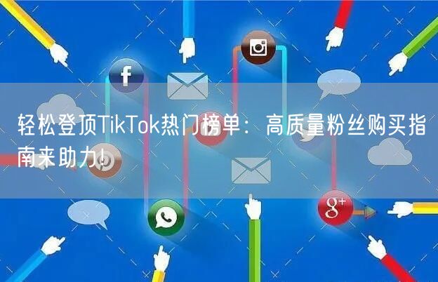 轻松登顶TikTok热门榜单：高质量粉丝购买指南来助力！