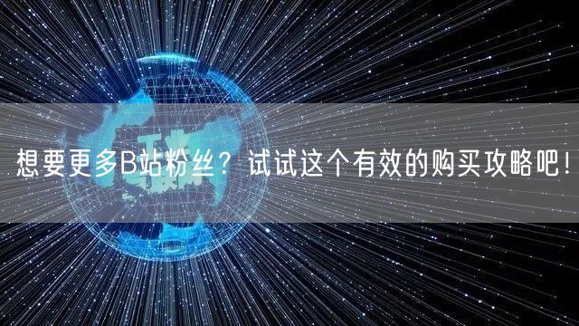 想要更多B站粉丝？试试这个有效的购买攻略吧！