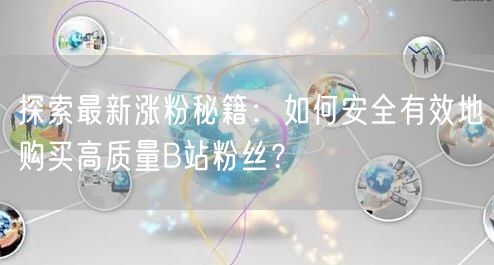 探索最新涨粉秘籍：如何安全有效地购买高质量B站粉丝？