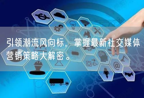 引领潮流风向标，掌握最新社交媒体营销策略大解密。