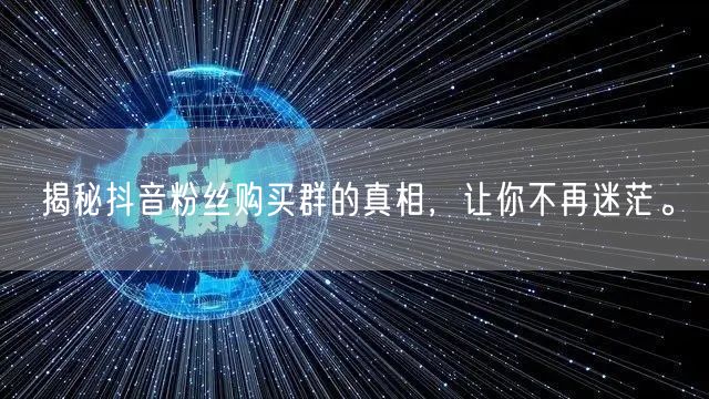 揭秘抖音粉丝购买群的真相，让你不再迷茫。