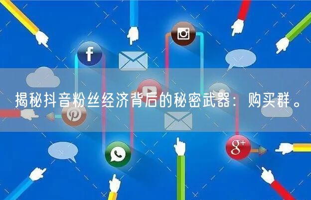 揭秘抖音粉丝经济背后的秘密武器：购买群。