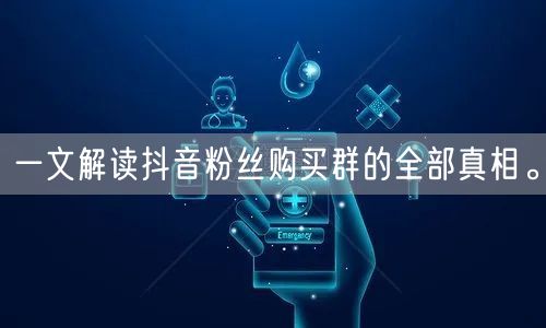 一文解读抖音粉丝购买群的全部真相。