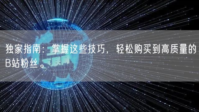独家指南：掌握这些技巧，轻松购买到高质量的B站粉丝。