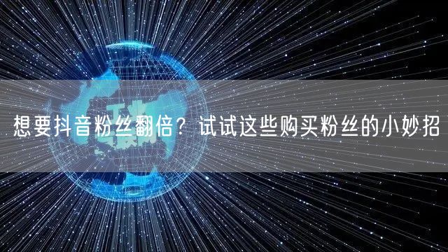 想要抖音粉丝翻倍？试试这些购买粉丝的小妙招