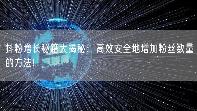 抖粉增长秘籍大揭秘：高效安全地增加粉丝数量的方法!