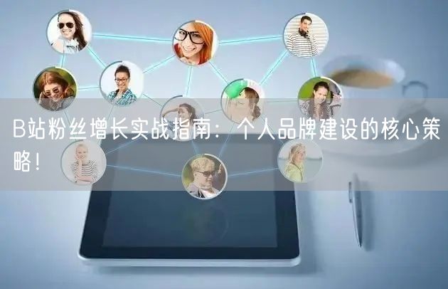 B站粉丝增长实战指南：个人品牌建设的核心策略！