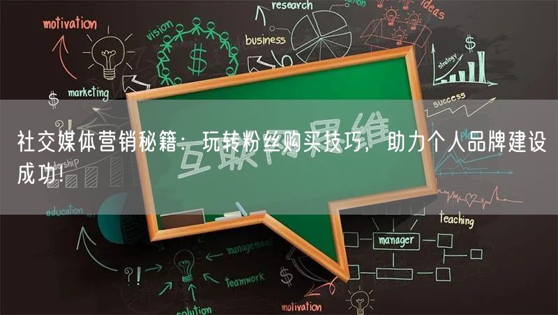 社交媒体营销秘籍：玩转粉丝购买技巧，助力个人品牌建设成功！