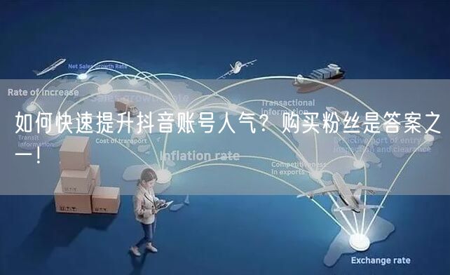 如何快速提升抖音账号人气？购买粉丝是答案之一！