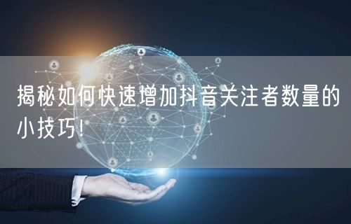 揭秘如何快速增加抖音关注者数量的小技巧！