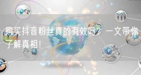 购买抖音粉丝真的有效吗？一文带你了解真相！