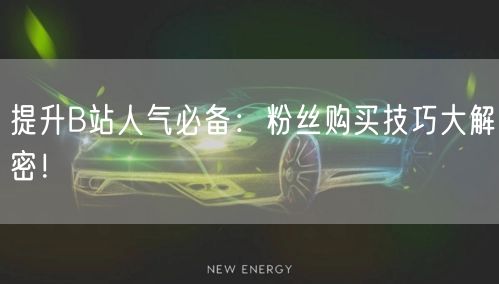 提升B站人气必备：粉丝购买技巧大解密！