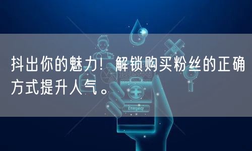 抖出你的魅力！解锁购买粉丝的正确方式提升人气。