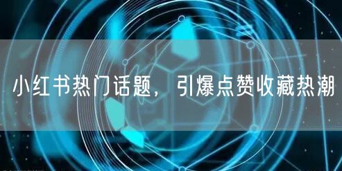 小红书热门话题，引爆点赞收藏热潮