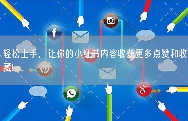 轻松上手，让你的小红书内容收获更多点赞和收藏!