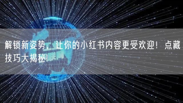 解锁新姿势，让你的小红书内容更受欢迎！点藏技巧大揭秘!