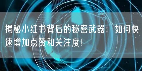 揭秘小红书背后的秘密武器：如何快速增加点赞和关注度！