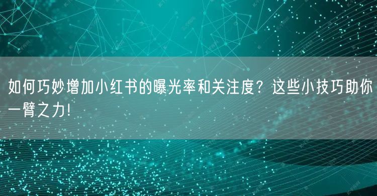 如何巧妙增加小红书的曝光率和关注度？这些小技巧助你一臂之力！