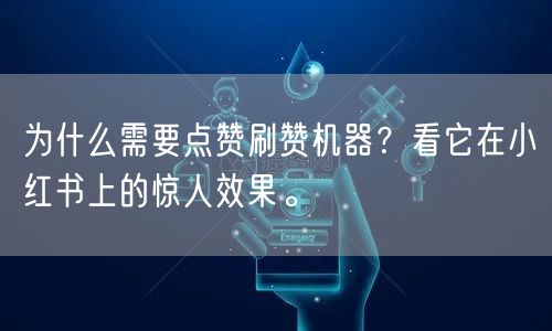 为什么需要点赞刷赞机器？看它在小红书上的惊人效果。