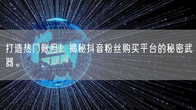 打造热门账号！揭秘抖音粉丝购买平台的秘密武器。