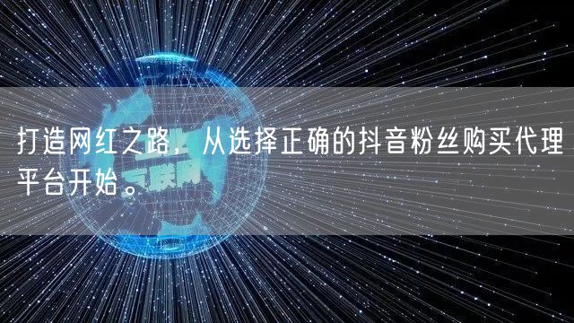 打造网红之路，从选择正确的抖音粉丝购买代理平台开始。