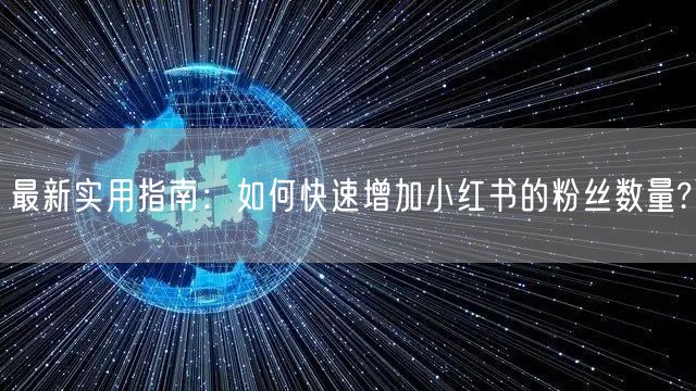 最新实用指南：如何快速增加小红书的粉丝数量?
