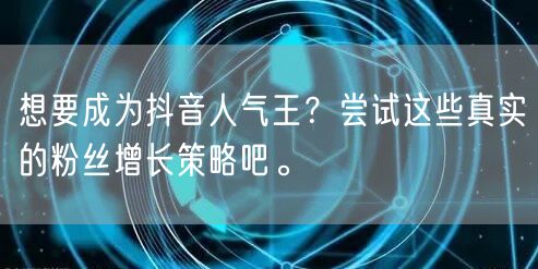 想要成为抖音人气王？尝试这些真实的粉丝增长策略吧。